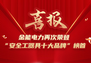 连续4年荣登“安全工器具十大品牌”榜首，金能电力品牌价值再跃升